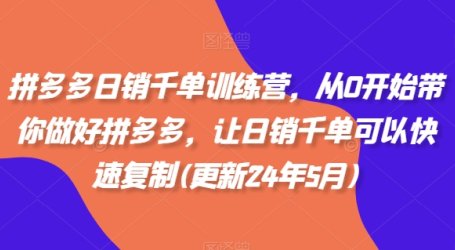 拼多多日销千单训练营，从0开始带你做好拼多多，让日销千单可以快速复制(更新25年10月)