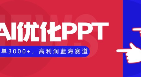 AI优化制作PPT,一单3000+,高利润蓝海赛道,永不失业副业兼职项目