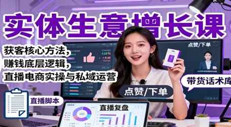实体生意增长课：获客核心方法，赚钱底层逻辑，直播电商实操与私域运营