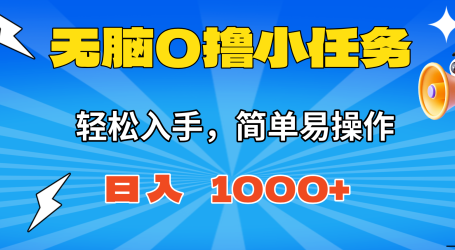 无脑0撸小任务，简单易操作，满一元秒提现，小白一天轻松1000+