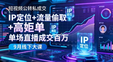 短视频公转私成交9月线下大课,IP定位+流量偷取+高客单,单场直播成交百万