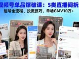 视频号单品爆破课：5类直播间拆解、起号全流程、投流技巧，单场GMV10万+