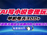 用AI写小说变现玩法,单机每天300+可矩阵无限放大,亲测小白也能轻松月…
