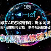 即梦AI视频制作课:提示词设计、文生图/图生视频实操,单条视频播放破10w