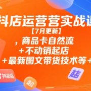 抖店运营实战课【9月更新】,商品卡自然流+不动销起店+最新图文带货技术等