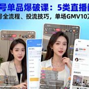 视频号单品爆破课：5类直播间拆解、起号全流程、投流技巧，单场GMV10万+