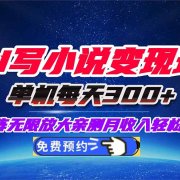 用AI写小说变现玩法,单机每天300+可矩阵无限放大,亲测小白也能轻松月…