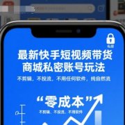 最新快手短视频带货商城私密账号玩法,不剪辑,不投流,不用任何软件,纯自然流