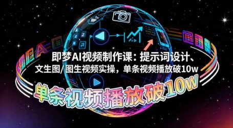 即梦AI视频制作课:提示词设计、文生图/图生视频实操,单条视频播放破10w