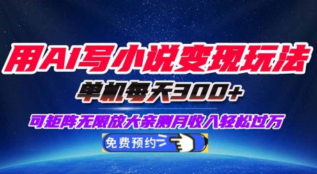 用AI写小说变现玩法,单机每天300+可矩阵无限放大,亲测小白也能轻松月…