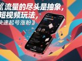 流量的尽头是抽象,抽象新奇特短视频玩法,快速起号涨粉