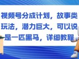 视频号分成计划，故事类玩法，潜力巨大，可以说是一匹黑马，详细教程
