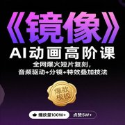 《镜像》AI动画高阶课:全网爆火短片复刻,音频驱动+分镜+特效叠加技法
