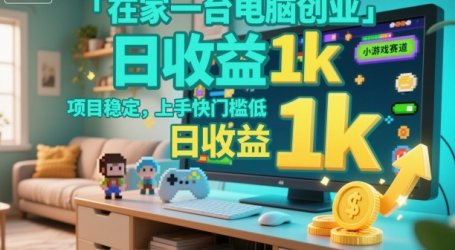 在家一台电脑创业,小游戏赛道,项目稳定,上手快门槛低,日收益1k+【揭秘】