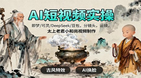 AI短视频实操,即梦/可灵/DeepSeek/豆包,分镜头,运镜,太上老君小和尚视频制作