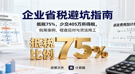 企业省税避坑指南:抵税75%,少交405万所得税,税筹案例,稽查应对与灵活用工