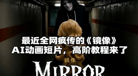 付费文章:最近全网疯传的《镜像》AI动画短片,高阶教程来了