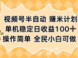视频号半自动赚米计划,单机稳定日收益100+,操作简单可批量操作