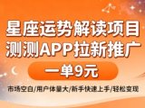 星座运势解读项目,测测APP拉新推广,一单9米,市场空白,用户体量大,新手也能快速上手,轻松变现
