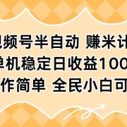视频号半自动赚米计划,单机稳定日收益100+,操作简单可批量操作