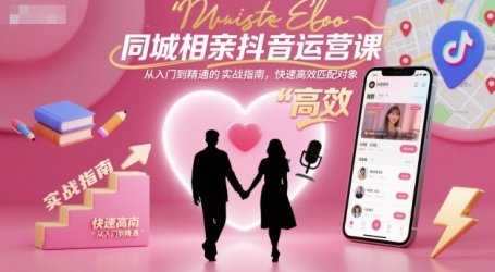 同城相亲抖音运营课,从入门到精通的实战指南,快速高效匹配对象