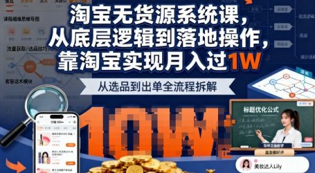 2025最新淘宝无货源系统课,从底层逻辑到落地操作,靠淘宝实现月入过1W(更新)