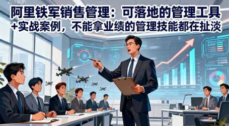 阿里铁军销售管理:可落地的管理工具+实战案例,不能拿业绩的管理都在扯淡
