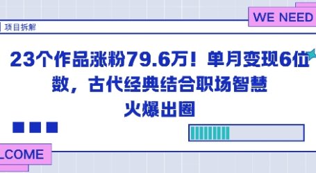 23个作品涨粉79.6W!单月变现6位数,古代经典结合职场智慧火爆出圈