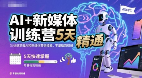 AI+新媒体训练营，5天快速掌握AI和新媒体营销技能，零基础到精通