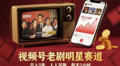 视频号老剧明星赛道,日入5张,人人可做,每天2小时