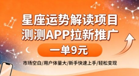星座运势解读项目,测测APP拉新推广,一单9米,市场空白,用户体量大,新手也能快速上手,轻松变现
