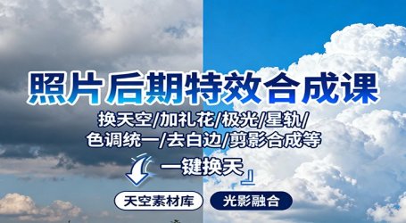 照片后期特效合成课:换天空/加礼花/极光/星轨/色调统一/去白边/ 剪影合成等