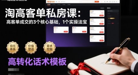 淘高客单私房课:高客单成交的3个核心基础,1个实操法宝