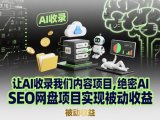 让AI收录我们内容项目,绝密AI SEO网盘项目实现被动收益