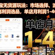 2025淘宝无货源玩法:市场选择、流量起爆、高利润选品,单店月利润1-4w