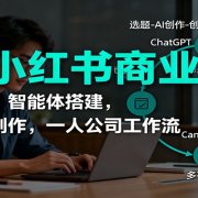 AI+小红书商业化，底层原理，智能体搭建，虚拟产品制作，一人公司工作流与提效