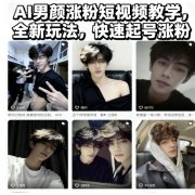 AI男颜涨粉短视频教学，全新玩法，快速起号涨粉