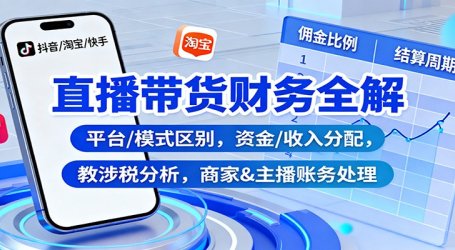 直播带货财务全解:平台/模式区别,资金/收入分配,涉税分析,商家&主播账务处理