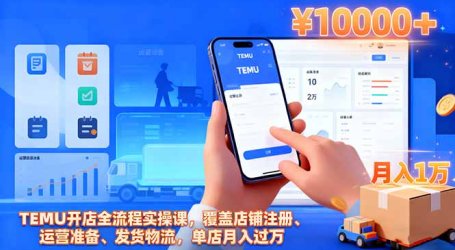 TEMU开店全流程实操课,覆盖店铺注册、运营准备、发货物流,单店月入过万
