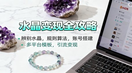 水晶小红书起号课:辨别水晶,规则算法,账号搭建,多平台模板,引流变现