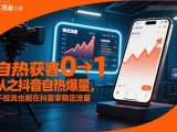 自热获客从0到1之抖音自热爆量，不投流也能在抖音拿稳定流量