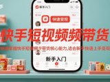 快手短视频带货，快速掌握快手短视频带货核心能力，适合新手快速上手变现