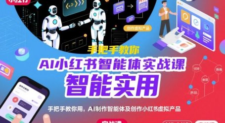 AI小红书智能体实战课，手把手教你用AI制作智能体及创作小红书虚拟产品，提效+内容商业化(更新)