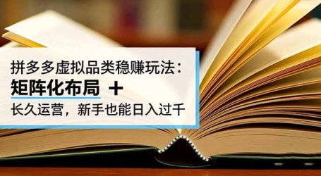 拼多多虚拟品类稳赚玩法：矩阵化布局 + 长久运营，新手也能日入过千