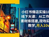小红书爆店实操10月线下大课：AI工作流+素材库搭建,现场实操教学,月入10w+