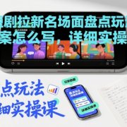 短剧拉新名场面盘点玩法文案怎么写，详细实操课