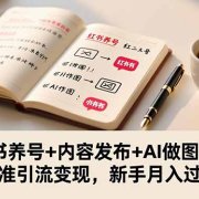 小红书养号+内容发布+AI做图实操，精准引流变现，新手月入过万