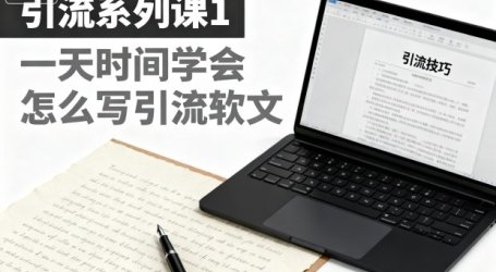 引流系列课1，一天时间学会怎么写引流软文