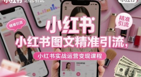 小红书图文精准引流，小红书实战运营变现课程