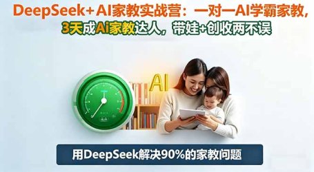 DeepSeek+AI家教实战营：1对1AI学霸家教,3天成Ai家教达人,带娃+创收两不误